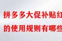拼多多大促補(bǔ)貼紅包的使用規(guī)則有哪些？