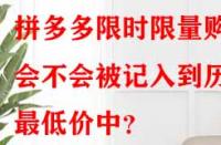 拼多多限時(shí)限量購(gòu)會(huì)不會(huì)被記入到歷史最低價(jià)中？