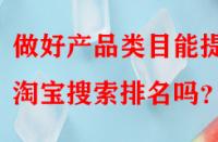 做好產(chǎn)品類目能提升淘寶搜索排名嗎？