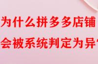 為什么拼多多店鋪會(huì)被系統(tǒng)判定為異常？