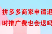 拼多多商家申請退店時推廣費也會退嗎？