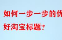 如何一步一步的優(yōu)化好淘寶標(biāo)題？