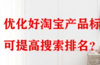 優(yōu)化好淘寶產(chǎn)品標(biāo)題可提高搜索排名？