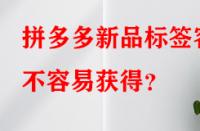 拼多多新品標簽容不容易獲得？