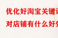 優(yōu)化好淘寶關(guān)鍵詞對店鋪有什么好處？