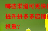 哪些渠道可更快的提升拼多多店鋪的權(quán)重？