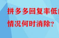 拼多多回復(fù)率低的情況何時(shí)消除？