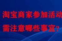 淘寶商家參加活動時需注意哪些事宜？