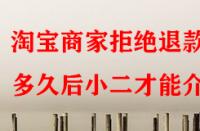 淘寶商家拒絕退款多久后小二才能介入？