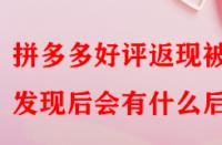 拼多多好評(píng)返現(xiàn)被發(fā)現(xiàn)后會(huì)有什么后果？