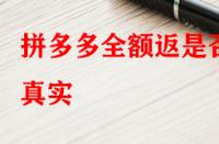 拼多多全額返是否真實(shí)？錢(qián)會(huì)不會(huì)按時(shí)退回來(lái)？