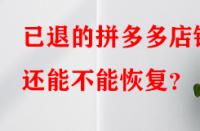 已退的拼多多店鋪還能不能恢復(fù)？