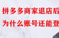 拼多多商家退店后為什么賬號還能登入？