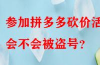 參加拼多多砍價(jià)活動(dòng)會(huì)不會(huì)被盜號(hào)？