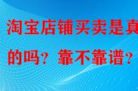 淘寶店鋪買賣是真實(shí)的嗎？靠不靠譜？