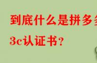 到底什么是拼多多3c認(rèn)證書？