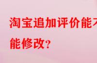 淘寶追加評價能不能修改？