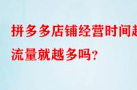 拼多多店鋪經(jīng)營時間越久流量就越多嗎？