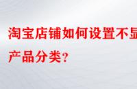 淘寶店鋪如何設(shè)置不顯示產(chǎn)品分類？