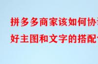 拼多多商家該如何協(xié)調好主圖和文字的搭配？