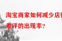 淘寶商家如何減少店鋪差評的出現(xiàn)率？