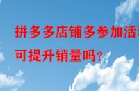 拼多多店鋪多參加活動(dòng)可提升銷量嗎？