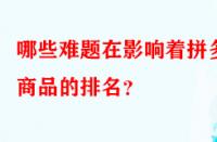 哪些難題在影響著拼多多商品的排名？