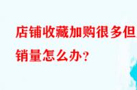 店鋪收藏加購很多但無銷量怎么辦？