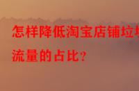 怎樣降低淘寶店鋪垃圾流量的占比？