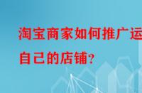 淘寶商家如何推廣運(yùn)營(yíng)自己的店鋪？