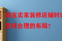 淘寶賣(mài)家裝修店鋪時(shí)該怎樣合理的布局？