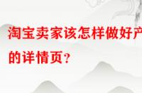 淘寶賣家該怎樣做好產(chǎn)品的詳情頁？