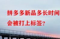 拼多多新品多長時間后會被打上標簽？