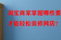 淘寶商家掌握哪些要點才能輕松裝修網店？