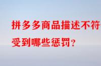 拼多多商品描述不符會(huì)受到哪些懲罰？
