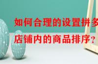 如何合理的設(shè)置拼多多店鋪內(nèi)的商品排序？