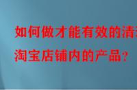 如何做才能有效的清理淘寶店鋪內的產(chǎn)品？