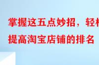 掌握這五點妙招，輕松提高淘寶店鋪的排名