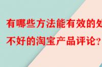 有哪些方法能有效的處理不好的淘寶產(chǎn)品評(píng)論？