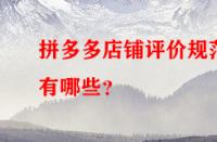 拼多多店鋪評價規(guī)范有哪些？