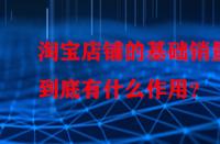 淘寶店鋪的基礎(chǔ)銷量到底有什么作用？