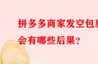 拼多多商家發(fā)空包裹會有哪些后果？