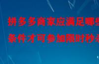 拼多多商家應(yīng)滿足哪些條件才可參加限時(shí)秒殺？
