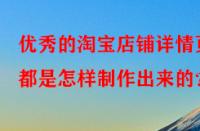 優(yōu)秀的淘寶店鋪詳情頁都是怎樣制作出來的？