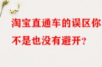 淘寶直通車的誤區(qū)你是不是也沒有避開？