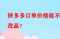 拼多多訂單價(jià)格能不能改高？