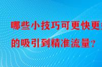 哪些小技巧可更快更好的吸引到精準(zhǔn)流量？