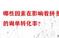 哪些因素在影響著拼多多的詢單轉(zhuǎn)化率？