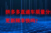 拼多多直通車質量分的更新頻率快嗎？
