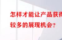 怎樣才能讓產(chǎn)品獲得較多的展現(xiàn)機(jī)會？